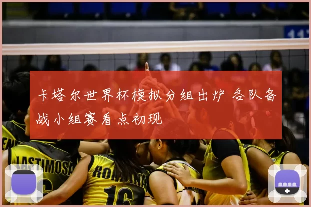 卡塔尔世界杯模拟分组出炉 各队备战小组赛看点初现