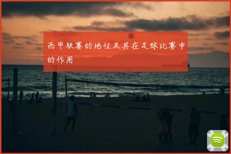 西甲联赛的地位及其在足球比赛中的作用