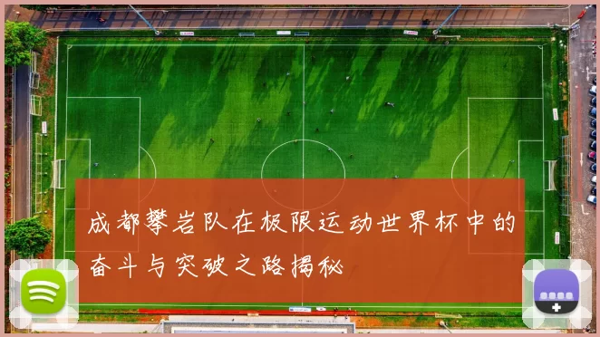 成都攀岩队在极限运动世界杯中的奋斗与突破之路揭秘