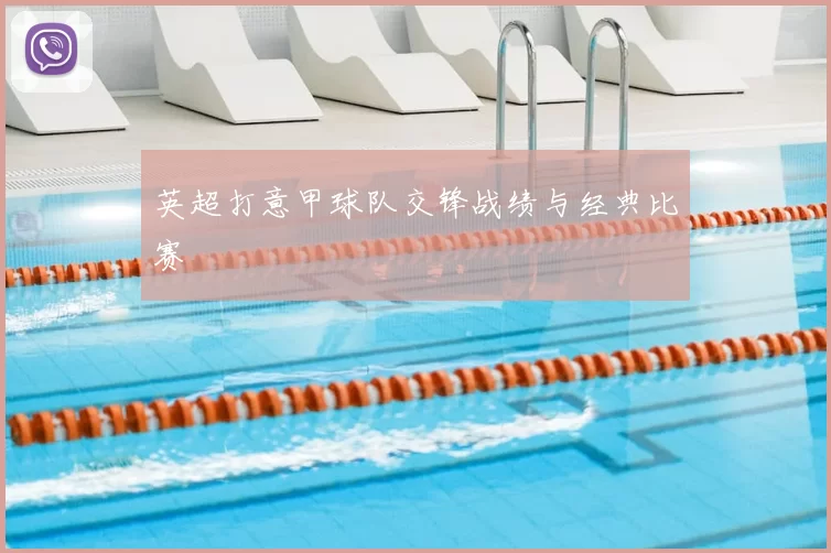 英超打意甲球队交锋战绩与经典比赛