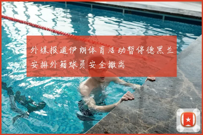 外媒报道伊朗体育活动暂停德黑兰安排外籍球员安全撤离