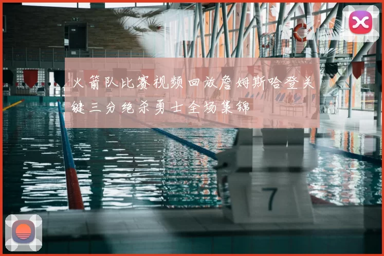 火箭队比赛视频回放詹姆斯哈登关键三分绝杀勇士全场集锦