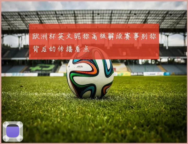 欧洲杯英文昵称高级解读赛事别称背后的传播看点
