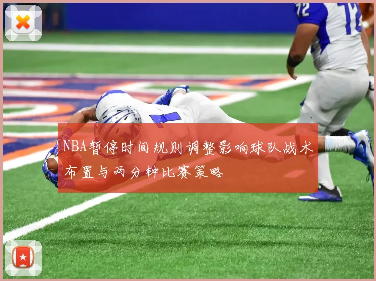 NBA暂停时间规则调整影响球队战术布置与两分钟比赛策略