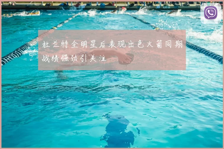 杜兰特全明星后表现出色火箭同期战绩强劲引关注
