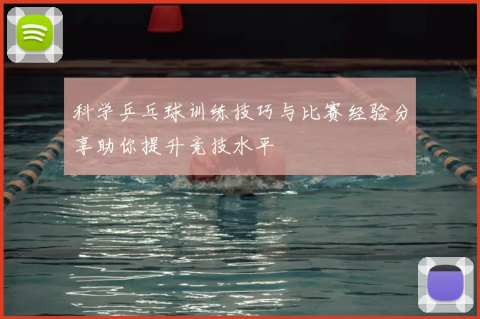 科学乒乓球训练技巧与比赛经验分享助你提升竞技水平