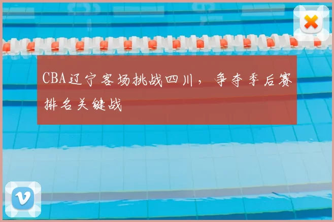 CBA辽宁客场挑战四川,争夺季后赛排名关键战
