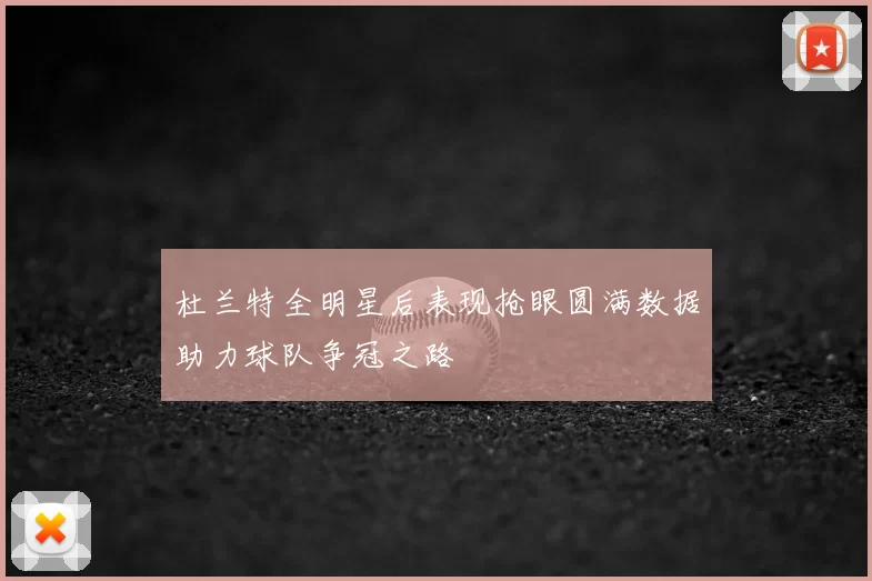 杜兰特全明星后表现抢眼圆满数据助力球队争冠之路